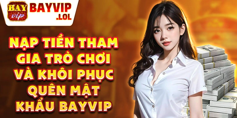 Nạp tiền tham gia trò chơi và khôi phục quên mật khẩu bayvip