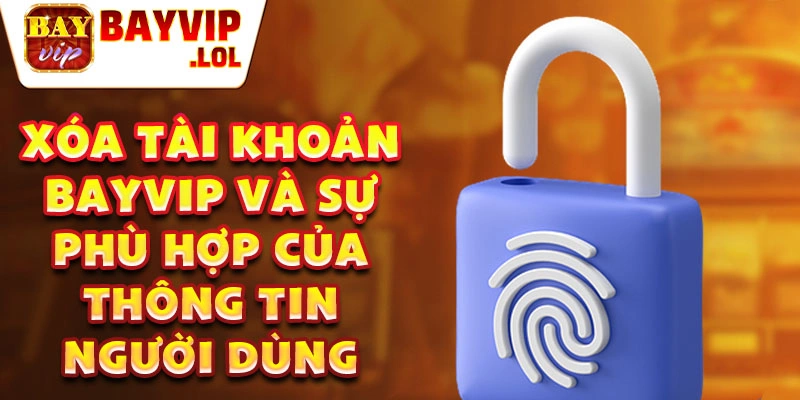 Xóa tài khoản Bayvip và sự phù hợp của thông tin người dùng